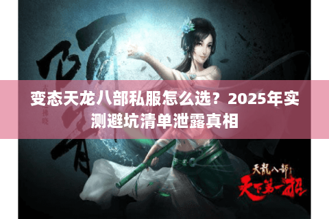 变态天龙八部私服怎么选?2025年实测避坑清单泄露真相 变态天龙八部私服怎么选?2025年实测避坑清单泄露真相