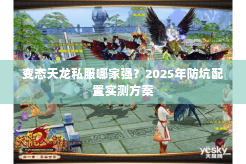 变态天龙私服哪家强?2025年防坑配置实测方案 变态天龙私服哪家强?2025年防坑配置实测方案