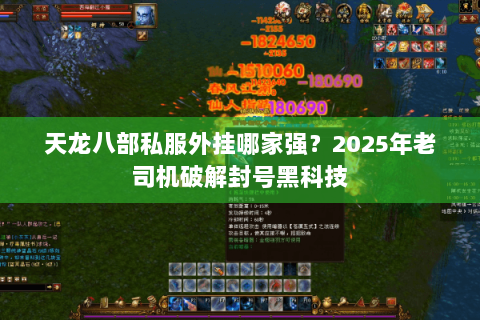 天龙八部私服外挂哪家强?2025年老司机破解封号黑科技 天龙八部私服外挂哪家强?2025年老司机破解封号黑科技