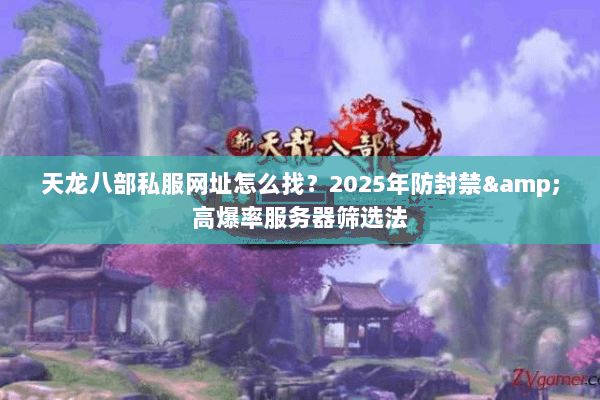 天龙八部私服网址怎么找?2025年防封禁&高爆率服务器筛选法 天龙八部私服网址怎么找?2025年防封禁&高爆率服务器筛选法