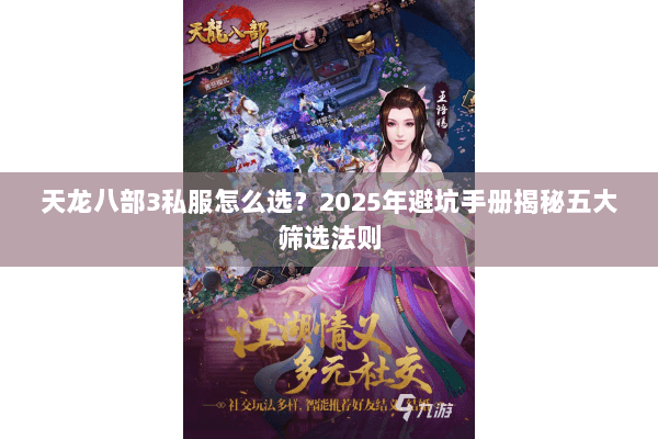 天龙八部3私服怎么选?2025年避坑手册揭秘五大筛选法则 天龙八部3私服怎么选?2025年避坑手册揭秘五大筛选法则
