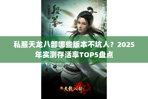 私服天龙八部哪些版本不坑人？2025年实测存活率TOP5盘点