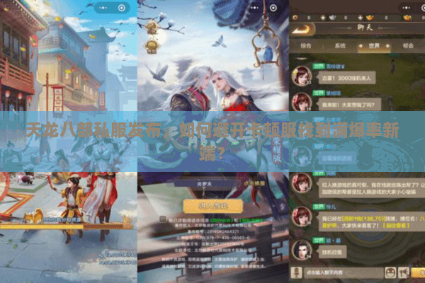 天龙八部私服发布,如何避开卡顿服找到满爆率新端? 天龙八部私服发布,如何避开卡顿服找到满爆率新端?