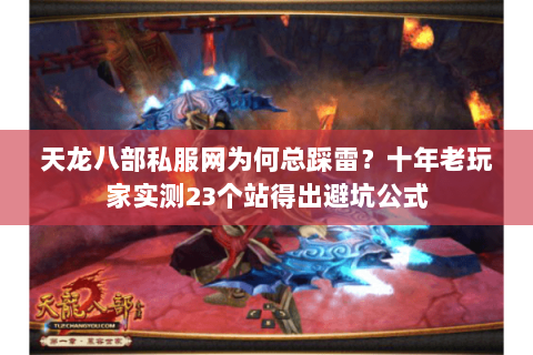 天龙八部私服网为何总踩雷?十年老玩家实测23个站得出避坑公式 天龙八部私服网为何总踩雷?十年老玩家实测23个站得出避坑公式