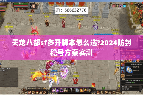 天龙八部sf多开脚本怎么选?2024防封稳号方案实测