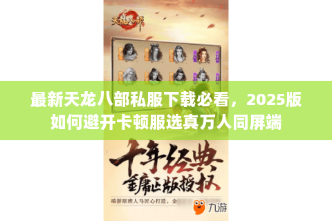 最新天龙八部私服下载必看,2025版如何避开卡顿服选真万人同屏端 最新天龙八部私服下载必看,2025版如何避开卡顿服选真万人同屏端