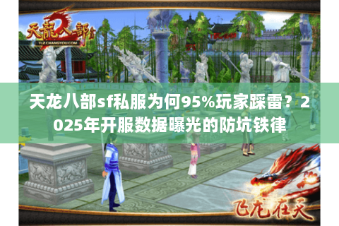 天龙八部sf私服为何95%玩家踩雷?2025年开服数据曝光的防坑铁律 天龙八部sf私服为何95%玩家踩雷?2025年开服数据曝光的防坑铁律