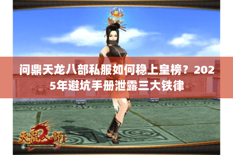 问鼎天龙八部私服如何稳上皇榜？2025年避坑手册泄露三大铁律