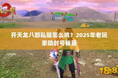 开天龙八部私服怎么挑?2025年老玩家防封号秘籍 开天龙八部私服怎么挑?2025年老玩家防封号秘籍