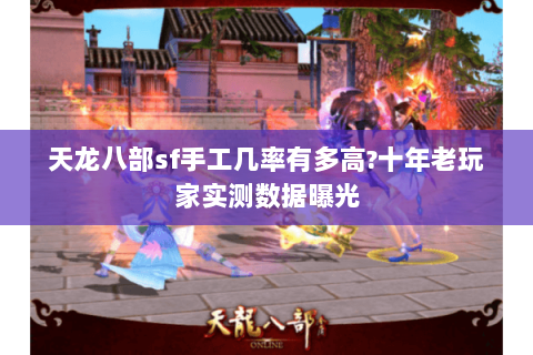 天龙八部sf手工几率有多高?十年老玩家实测数据曝光