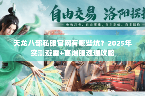天龙八部私服官网有哪些坑？2025年实测避雷+高爆服速通攻略