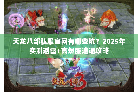 天龙八部私服官网有哪些坑？2025年实测避雷+高爆服速通攻略