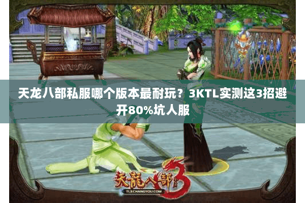 天龙八部私服哪个版本最耐玩？3KTL实测这3招避开80%坑人服