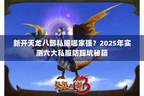 新开天龙八部私服哪家强？2025年实测六大私服防踩坑秘籍