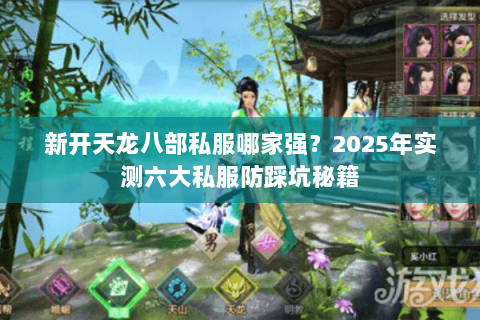 新开天龙八部私服哪家强？2025年实测六大私服防踩坑秘籍
