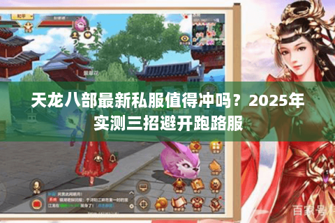 天龙八部最新私服值得冲吗？2025年实测三招避开跑路服