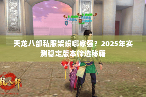 天龙八部私服架设哪家强?2025年实测稳定版本筛选秘籍 天龙八部私服架设哪家强?2025年实测稳定版本筛选秘籍