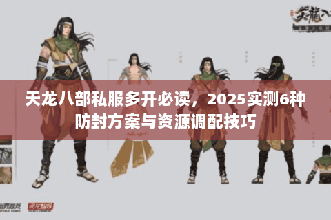 天龙八部私服多开必读,2025实测6种防封方案与资源调配技巧 天龙八部私服多开必读,2025实测6种防封方案与资源调配技巧