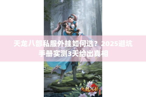 天龙八部私服外挂如何选?2025避坑手册实测3天给出真相 天龙八部私服外挂如何选?2025避坑手册实测3天给出真相