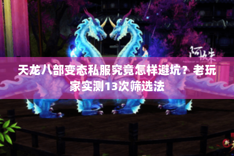 天龙八部变态私服究竟怎样避坑?老玩家实测13次筛选法 天龙八部变态私服究竟怎样避坑?老玩家实测13次筛选法