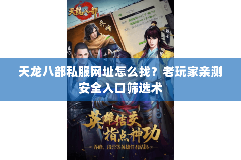 天龙八部私服网址怎么找？老玩家亲测安全入口筛选术