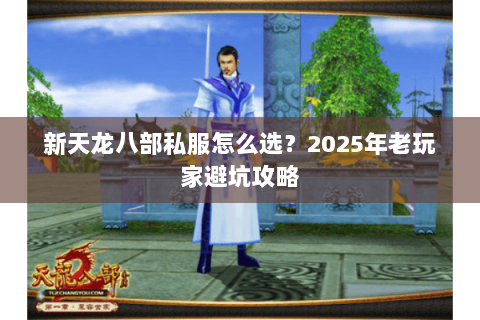 新天龙八部私服怎么选?2025年老玩家避坑攻略 新天龙八部私服怎么选?2025年老玩家避坑攻略