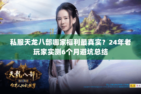 私服天龙八部哪家福利最真实?24年老玩家实测6个月避坑总结 私服天龙八部哪家福利最真实?24年老玩家实测6个月避坑总结