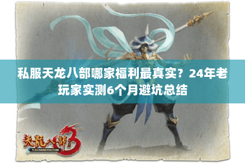 私服天龙八部哪家福利最真实?24年老玩家实测6个月避坑总结 私服天龙八部哪家福利最真实?24年老玩家实测6个月避坑总结