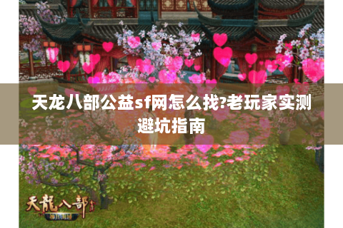 天龙八部公益sf网怎么找?老玩家实测避坑指南