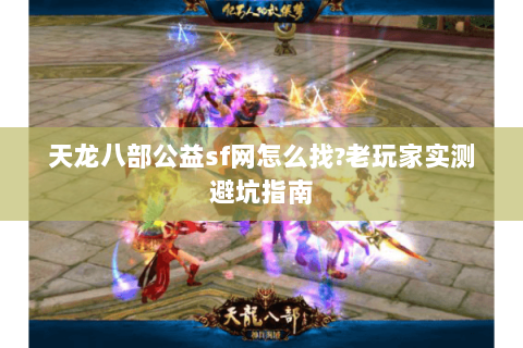 天龙八部公益sf网怎么找?老玩家实测避坑指南