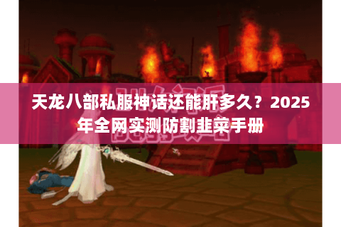 天龙八部私服神话还能肝多久?2025年全网实测防割韭菜手册 天龙八部私服神话还能肝多久?2025年全网实测防割韭菜手册