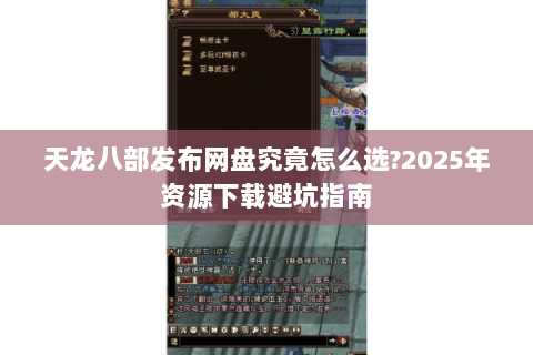 天龙八部发布网盘究竟怎么选?2025年资源下载避坑指南 天龙八部发布网盘究竟怎么选?2025年资源下载避坑指南