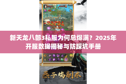 新天龙八部3私服为何总爆满?2025年开服数据揭秘与防踩坑手册 新天龙八部3私服为何总爆满?2025年开服数据揭秘与防踩坑手册