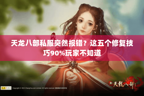 天龙八部私服突然报错？这五个修复技巧90%玩家不知道