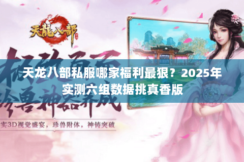 天龙八部私服哪家福利最狠？2025年实测六组数据挑真香版