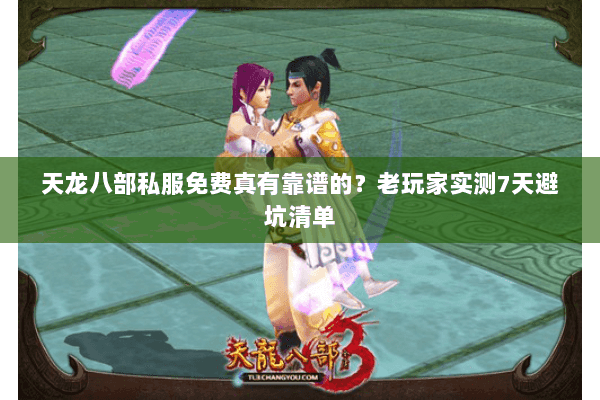 天龙八部私服免费真有靠谱的?老玩家实测7天避坑清单 天龙八部私服免费真有靠谱的?老玩家实测7天避坑清单