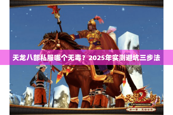 天龙八部私服哪个无毒？2025年实测避坑三步法