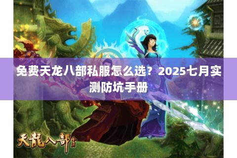 免费天龙八部私服怎么选?2025七月实测防坑手册 免费天龙八部私服怎么选?2025七月实测防坑手册