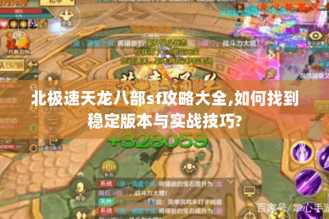 北极速天龙八部sf攻略大全,如何找到稳定版本与实战技巧?