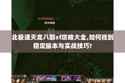 北极速天龙八部sf攻略大全,如何找到稳定版本与实战技巧? 北极速天龙八部sf攻略大全,如何找到稳定版本与实战技巧?