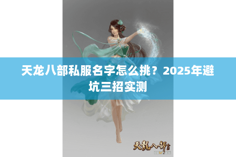 天龙八部私服名字怎么挑?2025年避坑三招实测 天龙八部私服名字怎么挑?2025年避坑三招实测