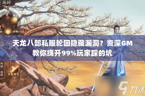 天龙八部私服轮回隐藏漏洞?资深GM教你绕开99%玩家踩的坑 天龙八部私服轮回隐藏漏洞?资深GM教你绕开99%玩家踩的坑