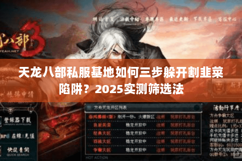 天龙八部私服基地如何三步躲开割韭菜陷阱？2025实测筛选法
