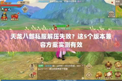 天龙八部私服解压失败?这5个版本兼容方案实测有效 天龙八部私服解压失败?这5个版本兼容方案实测有效
