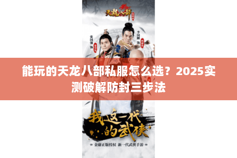能玩的天龙八部私服怎么选?2025实测破解防封三步法 能玩的天龙八部私服怎么选?2025实测破解防封三步法