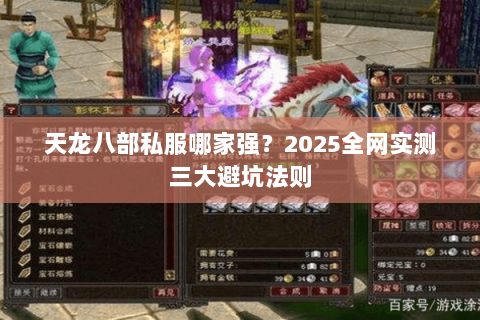 天龙八部私服哪家强?2025全网实测三大避坑法则 天龙八部私服哪家强?2025全网实测三大避坑法则