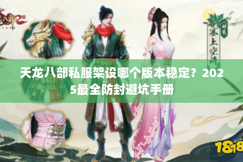 天龙八部私服架设哪个版本稳定?2025最全防封避坑手册 天龙八部私服架设哪个版本稳定?2025最全防封避坑手册