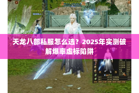 天龙八部私服怎么选?2025年实测破解爆率虚标陷阱 天龙八部私服怎么选?2025年实测破解爆率虚标陷阱