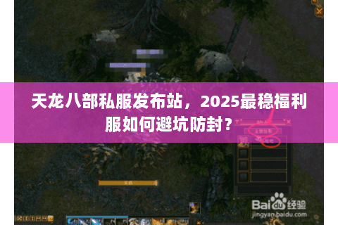 天龙八部私服发布站,2025最稳福利服如何避坑防封? 天龙八部私服发布站,2025最稳福利服如何避坑防封?