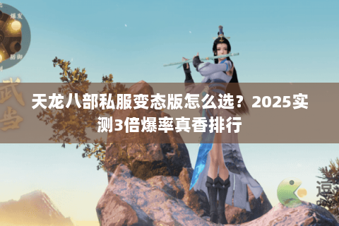 天龙八部私服变态版怎么选?2025实测3倍爆率真香排行 天龙八部私服变态版怎么选?2025实测3倍爆率真香排行